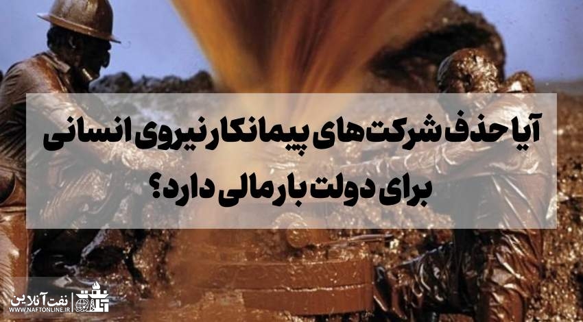حذف شرکت های پیمانکاری به سود دولت است | نفت آنلاین