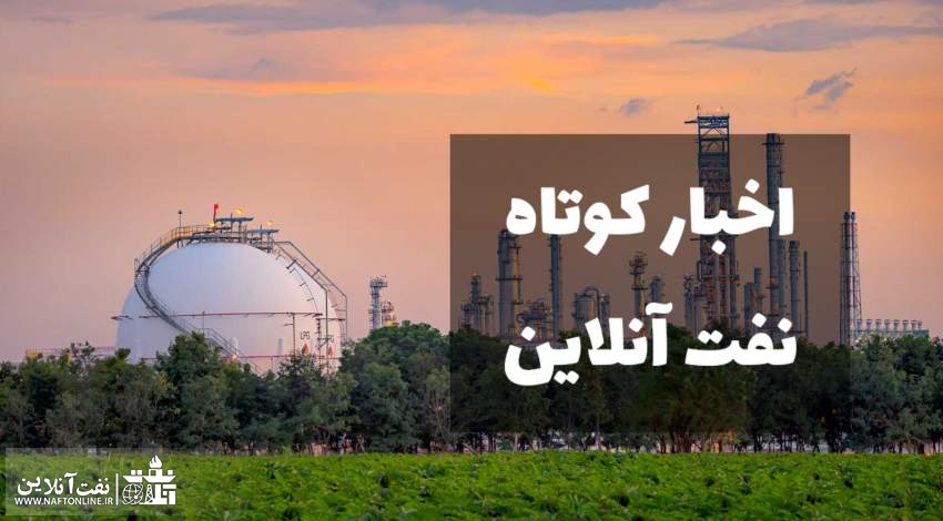 اخبار کوتاه نفت آنلاین از صنعت نفت ایران و جهان