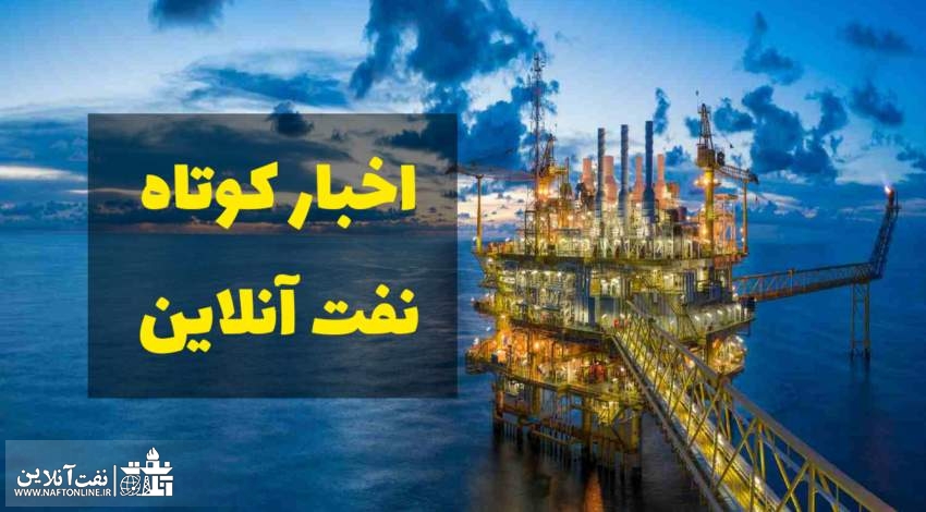 اخبار کوتاه نفت آنلاین از آخرین تحولات نفتی